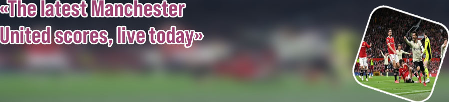 Match of manchester united today