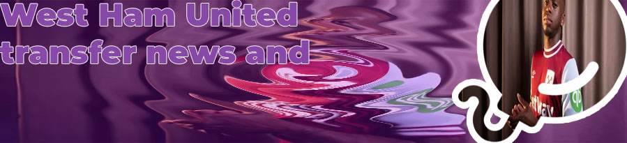 West ham united transfer news